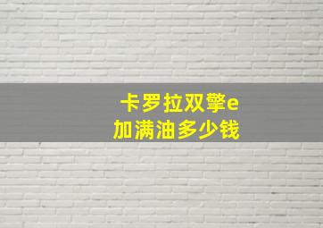 卡罗拉双擎e 加满油多少钱